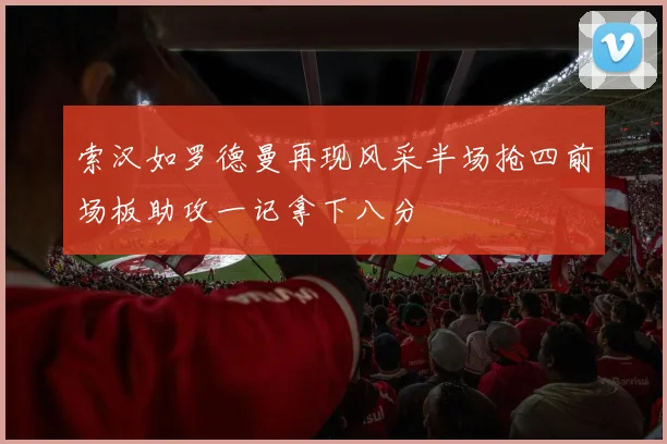 索汉如罗德曼再现风采半场抢四前场板助攻一记拿下八分