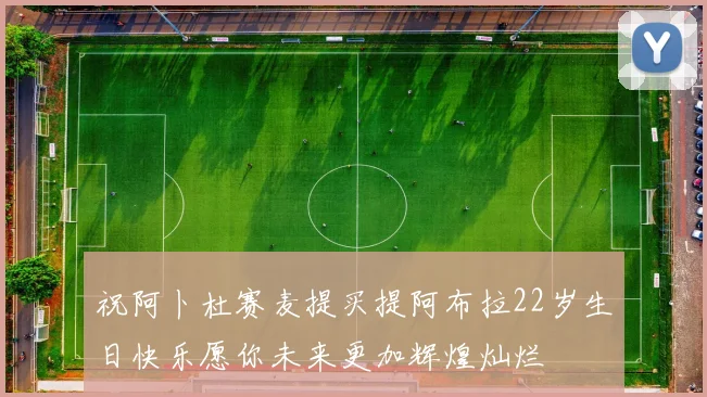 祝阿卜杜赛麦提买提阿布拉22岁生日快乐愿你未来更加辉煌灿烂