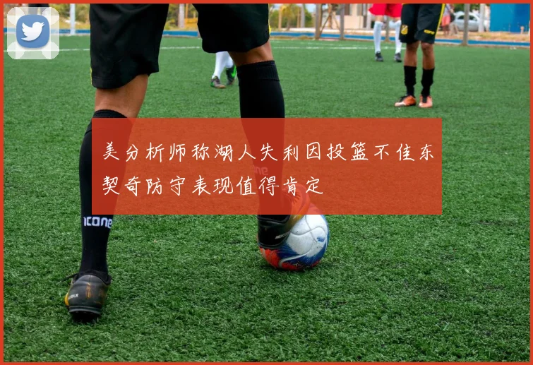 美分析师称湖人失利因投篮不佳东契奇防守表现值得肯定