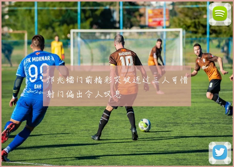 邝兆镭门前精彩突破连过三人可惜射门偏出令人叹息