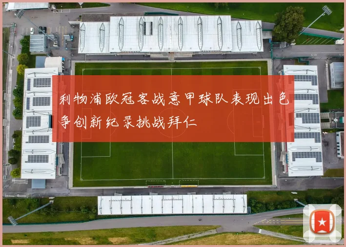 利物浦欧冠客战意甲球队表现出色争创新纪录挑战拜仁