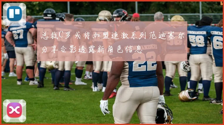 总裁C罗或将加盟速激系列范迪塞尔分享合影透露新角色信息
