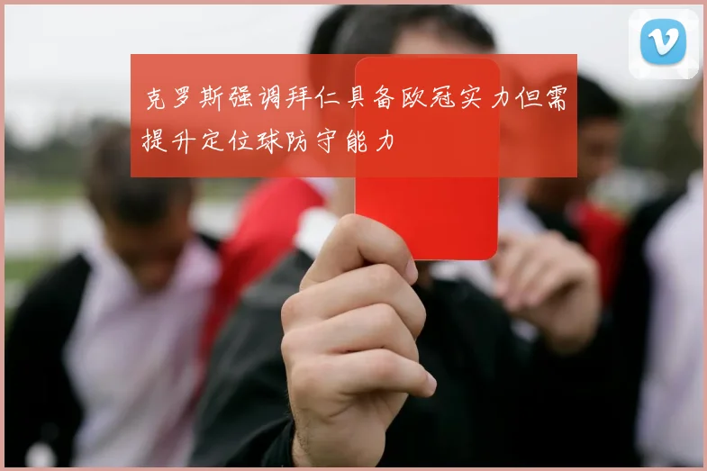 克罗斯强调拜仁具备欧冠实力但需提升定位球防守能力