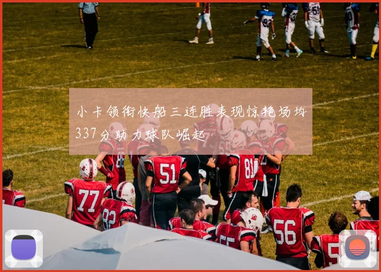 小卡领衔快船三连胜表现惊艳场均337分助力球队崛起
