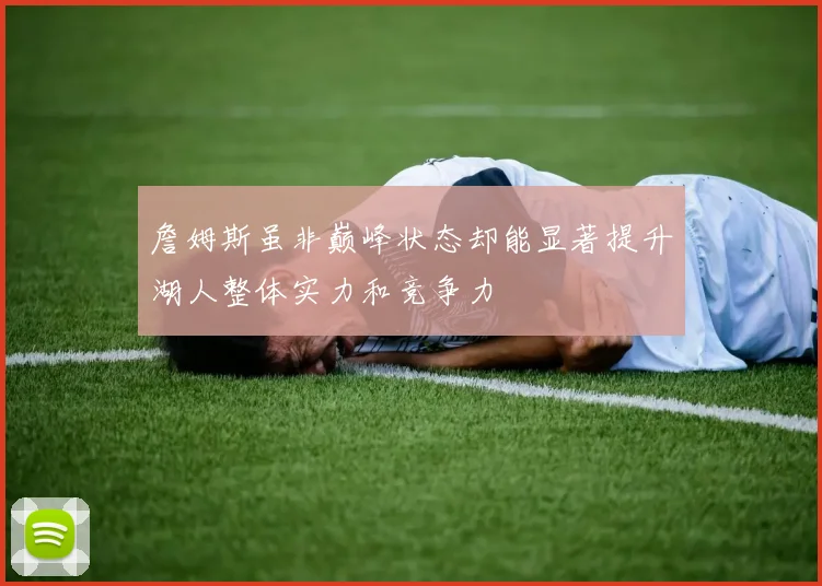 詹姆斯虽非巅峰状态却能显著提升湖人整体实力和竞争力