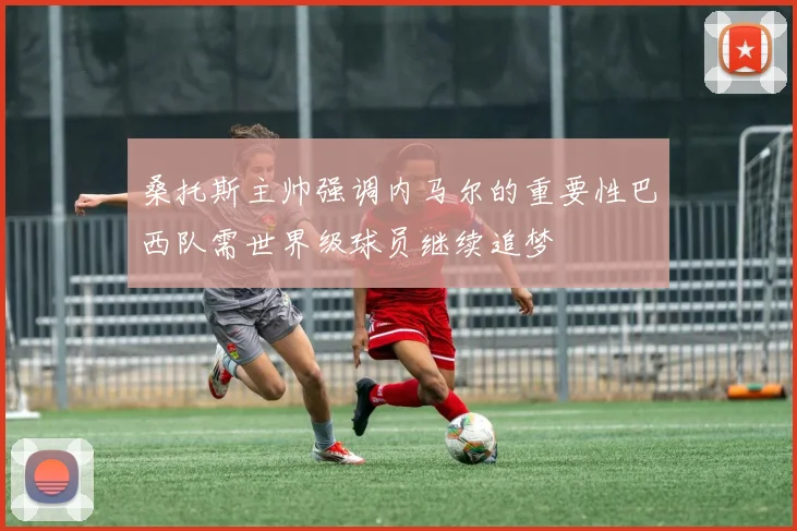 桑托斯主帅强调内马尔的重要性巴西队需世界级球员继续追梦