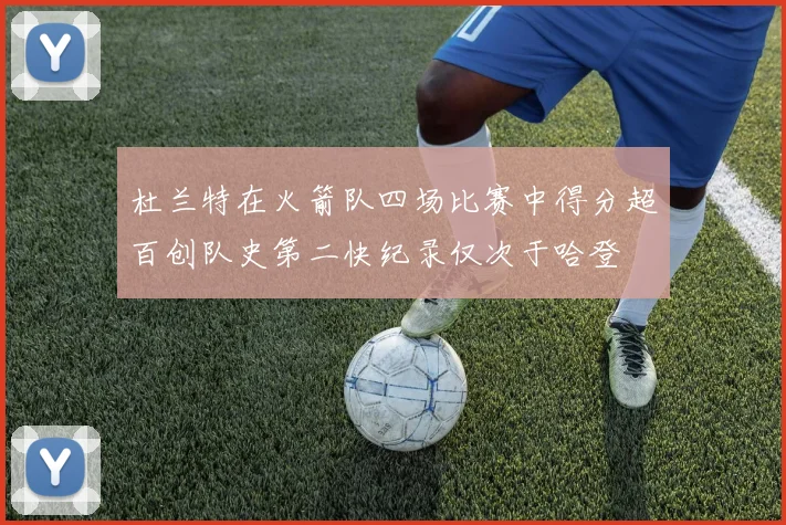 杜兰特在火箭队四场比赛中得分超百创队史第二快纪录仅次于哈登